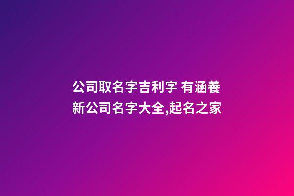 公司取名字吉利字 有涵養新公司名字大全,起名之家